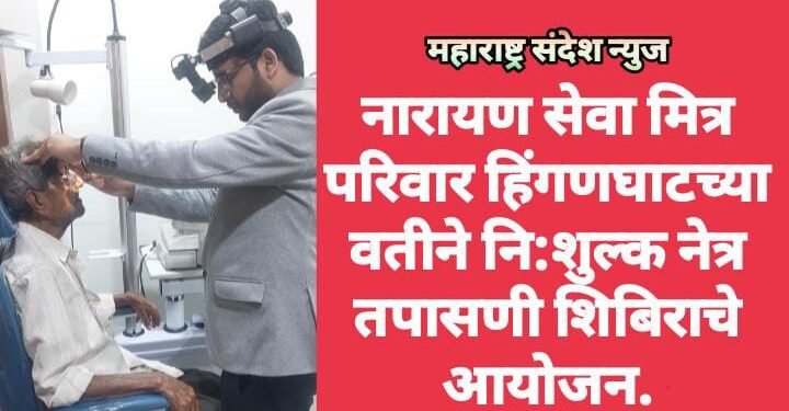 नारायण सेवा मित्र परिवार हिंगणघाटच्या वतीने नि:शुल्क नेत्र तपासणी शिबिराचे आयोजन.