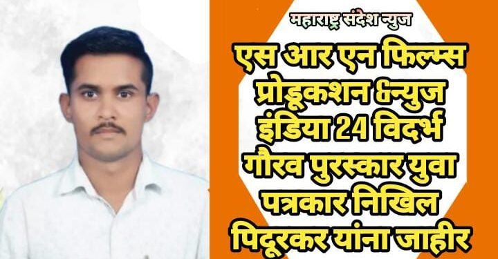 एस आर एन फिल्म्स प्रोडूकशन & न्युज इंडिया 24 विदर्भ गौरव पुरस्कार युवा पत्रकार निखिल पिदूरकर यांना जाहीर.