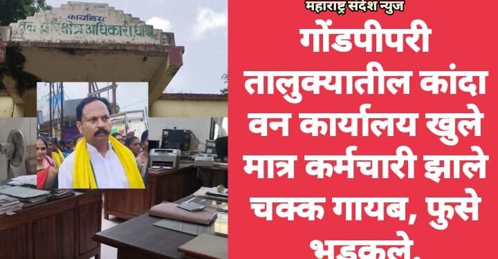 गोंडपीपरी तालुक्यातील कांदा वन कार्यालय खुले मात्र कर्मचारी झाले चक्क गायब, फुसे भडकले.
