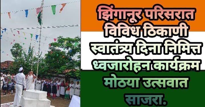 झिंगानूर परिसरात विविध ठिकाणी स्वातंत्र्य दिना निमित्त ध्वजारोहन कार्यक्रम मोठया उत्सवात साजरा.