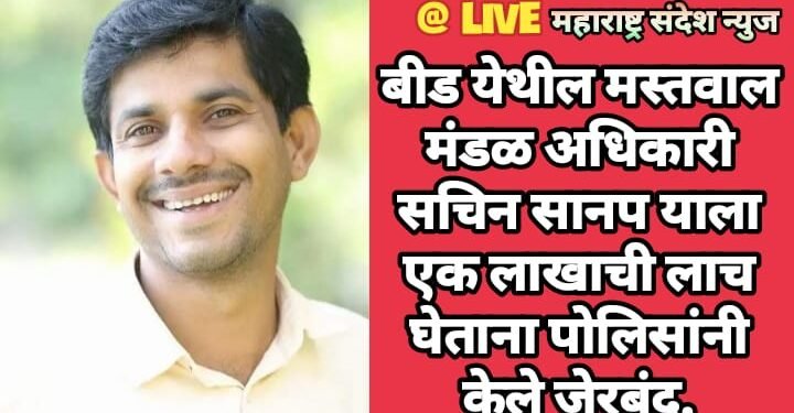 बीड येथील मस्तवाल मंडळ अधिकारी सचिन सानप याला एक लाखाची लाच घेताना पोलिसांनी केले जेरबंद.