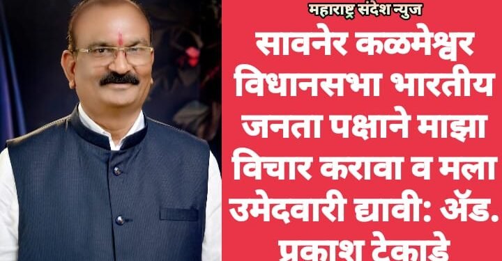 सावनेर कळमेश्वर विधानसभा भारतीय जनता पक्षाने माझा विचार करावा व मला उमेदवारी द्यावी: ॲड. प्रकाश टेकाडे
