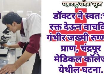 डॉक्टर ने स्वतःचे रक्त देऊन वाचविले गंभीर जख्मी रुग्णाचे प्राण, चंद्रपूर मेडिकल कॉलेज येथील घटना.
