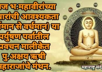 आज भ.महावीरांच्या विचारांची आवश्यकता (वर्तमान से वर्धमान) या पर्युषण पर्वातील प्रवचन मालीकेत पु.अक्षय ऋषी महाराजांचे मंथन.
