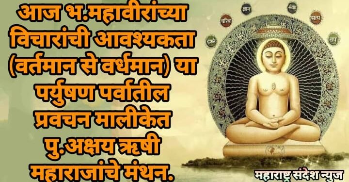 आज भ.महावीरांच्या विचारांची आवश्यकता (वर्तमान से वर्धमान) या पर्युषण पर्वातील प्रवचन मालीकेत पु.अक्षय ऋषी महाराजांचे मंथन.