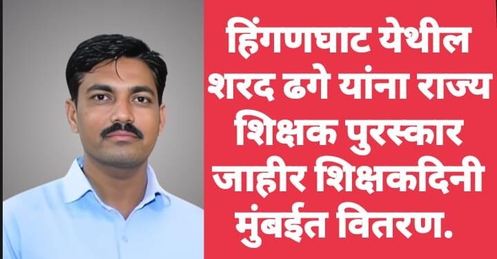 हिंगणघाट येथील शरद ढगे यांना राज्य शिक्षक पुरस्कार जाहीर शिक्षकदिनी मुंबईत वितरण.