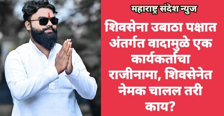 शिवसेना उबाठा पक्षात  अंतर्गत वादामुळे एक  कार्यकर्ताचा राजीनामा, शिवसेनेत नेमक चालल तरी काय?