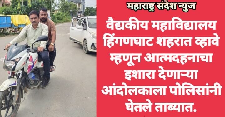 वैद्यकीय महाविद्यालय हिंगणघाट शहरात व्हावे म्हणून आत्मदहनाचा इशारा देणाऱ्या आंदोलकाला पोलिसांनी घेतले ताब्यात.