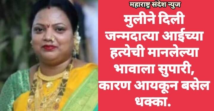 मुलीने दिली जन्मदात्या आईच्या हत्येची मानलेल्या भावाला सुपारी, कारण आयकून बसेल धक्का.