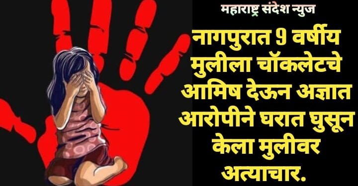 नागपुरात 9 वर्षीय मुलीला चॉकलेटचे आमिष देऊन अज्ञात आरोपीने घरात घुसून केला मुलीवर अत्याचार.