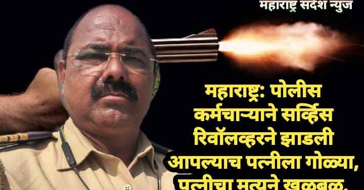 महाराष्ट्र: पोलीस कर्मचाऱ्याने सर्व्हिस रिवॉलव्हरने झाडली आपल्याच पत्नीला गोळ्या, पत्नीचा मृत्यूने खळबळ.