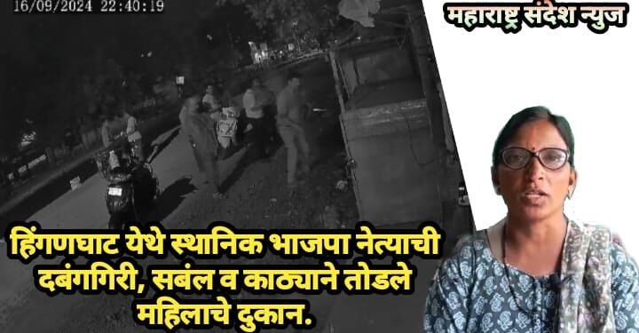 हिंगणघाट येथे भाजपाचे महामंत्री व भाजपा कार्यकर्तानी केली महिलेच्या दुकानात तोडफोड, घटना सीसीटीव्ही मध्ये कैद.