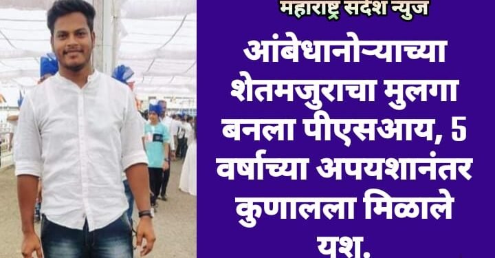आंबेधानोऱ्याच्या शेतमजुराचा मुलगा बनला पीएसआय, 5 वर्षाच्या अपयशानंतर कुणालला मिळाले यश.