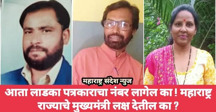 आता लाडका पत्रकाराचा नंबर लागेल का ! महाराष्ट्र राज्याचे मुख्यमंत्री लक्ष देतील का ?