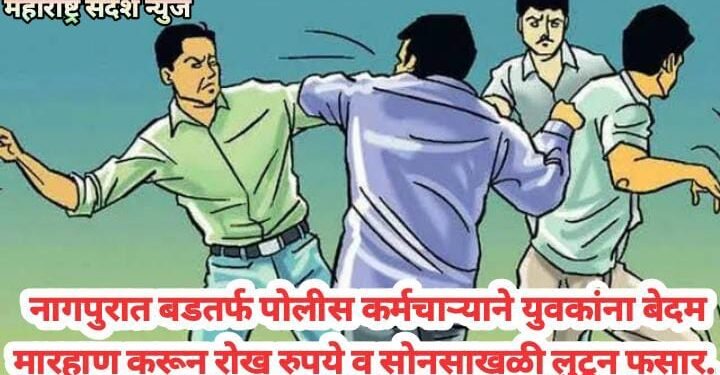 नागपुरात बडतर्फ पोलीस कर्मचाऱ्याने युवकांना बेदम मारहाण करून रोख रुपये व सोनसाखळी लुटून फसार.