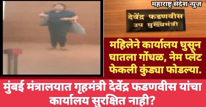 मुंबई मंत्रालयात गृहमंत्री देवेंद्र फडणवीस यांचा कार्यालय सुरक्षित नाही? महिलेने कार्यालय घुसून घातला गोंधळ, नेम प्लेट फेकली कुंड्या फोडल्या.