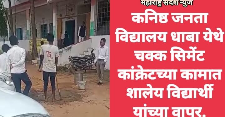 कनिष्ठ जनता विद्यालय धाबा येथे चक्क सिमेंट कांक्रेटच्या कामात शालेय विद्यार्थी यांच्या वापर.