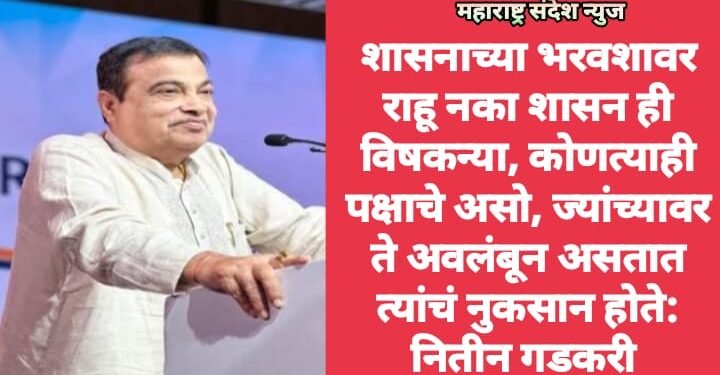 शासनाच्या भरवशावर राहू नका शासन ही विषकन्या, कोणत्याही पक्षाचे असो, ज्यांच्यावर ते अवलंबून असतात त्यांचं नुकसान होते: नितीन गडकरी
