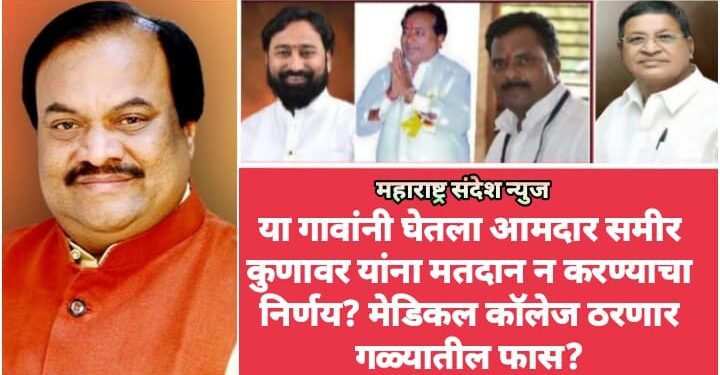 या गावांनी घेतला आमदार समीर कुणावर यांना मतदान न करण्याचा निर्णय? मेडिकल कॉलेज ठरणार गळ्यातील फास.