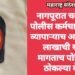 नागपूरात चक्क दोन पोलीस कर्मचाऱ्यांने केलं व्यापाऱ्याच अपहरण, 15 लाखाची खंडणी मागताच पोलिसांनी ठोकल्या बेड्या.