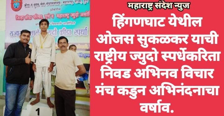 हिंगणघाट येथील ओजस सुकळकर याची राष्ट्रीय ज्युदो स्पर्धेकरिता निवड अभिनव विचार मंच कडुन अभिनंदनाचा वर्षाव.