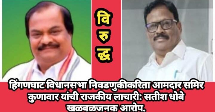 हिंगणघाट विधानसभा निवडणुकीकरिता आमदार समिर कुणावार यांची राजकीय लाचारी: सतीश धोबे खळबळजनक आरोप.