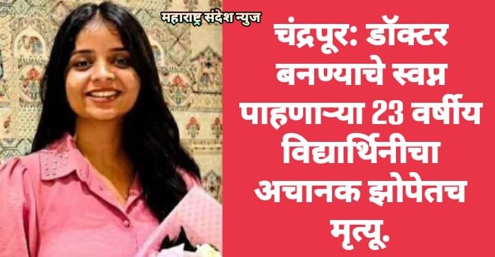 चंद्रपूर: डॉक्टर बनण्याचे स्वप्न पाहणाऱ्या 23 वर्षीय विद्यार्थिनीचा अचानक झोपेतच मृत्यू.