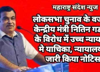 लोकसभा चुनाव के वजह से केन्द्रीय मंत्री नितिन गडकरी के विरोध में उच्च न्यायालय मे याचिका, न्यायालय ने जारी किया नोटिस.