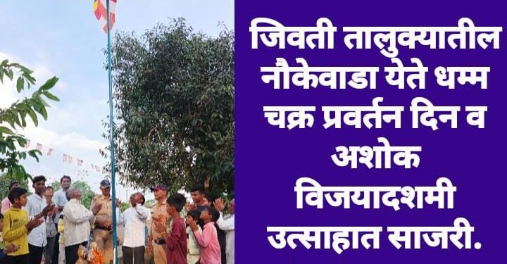 जिवती तालुक्यातील नौकेवाडा येते धम्म चक्र प्रवर्तन दिन व अशोक विजयादशमी उत्साहात साजरी.