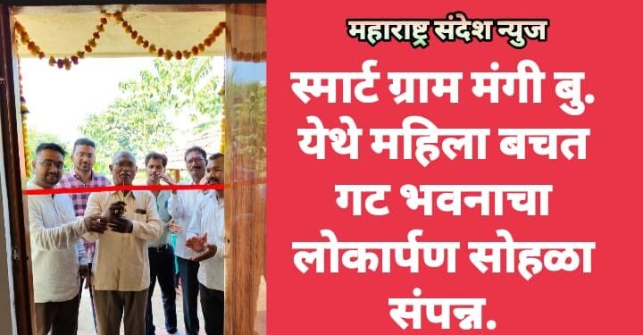 स्मार्ट ग्राम मंगी बु. येथे महिला बचत गट भवनाचा लोकार्पण सोहळा संपन्न.