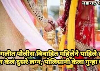 सांगलीत पोलीस विवाहित महिलेने पाहिले लग्न लपवून केलं दुसरे लग्न, पोलिसांनी केला गुन्हा दाखल.