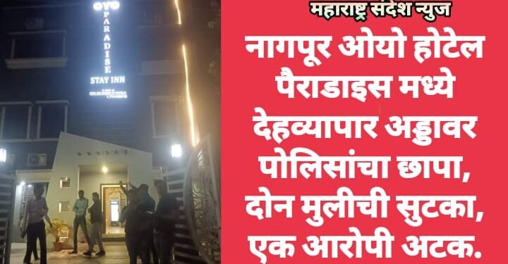 नागपूर ओयो होटेल पैराडाइस मध्ये देहव्यापार अड्डावर पोलिसांचा छापा, दोन मुलीची सुटका, एक आरोपी अटक.