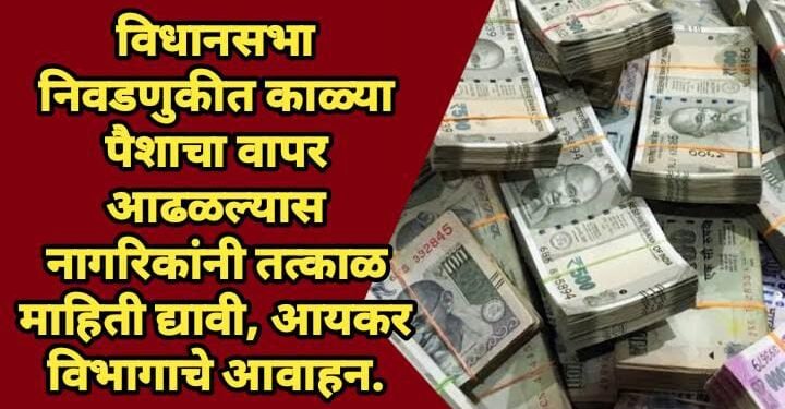 विधानसभा निवडणुकीत काळ्या पैशाचा वापर आढळल्यास नागरिकांनी तत्काळ माहिती द्यावी, आयकर विभागाचे आवाहन.