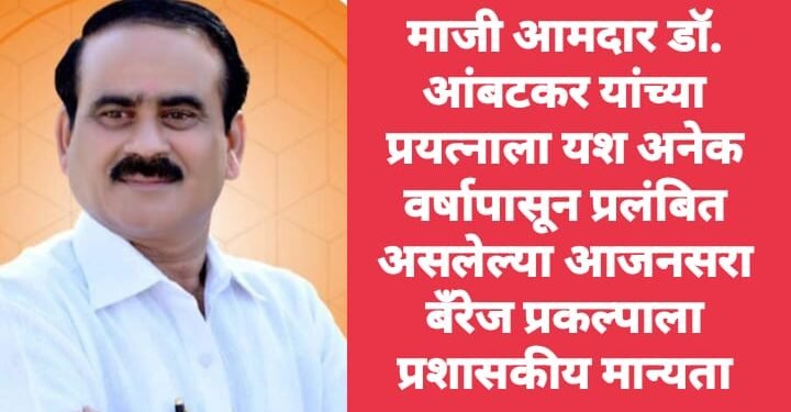 माजी आमदार डाॅ. आंबटकर यांच्या प्रयत्नाला यश अनेक वर्षापासून प्रलंबित असलेल्या आजनसरा बँरेज प्रकल्पाला प्रशासकीय मान्यता.