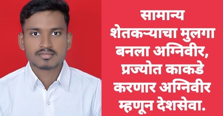 सामान्य शेतकऱ्याचा मुलगा बनला अग्निवीर, प्रज्योत काकडे करणार अग्निवीर म्हणून देशसेवा.
