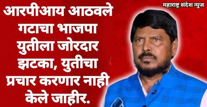 आरपीआय आठवले गटाचा भाजपा युतीला जोरदार झटका, युतीचा प्रचार करणार नाही केले जाहीर.