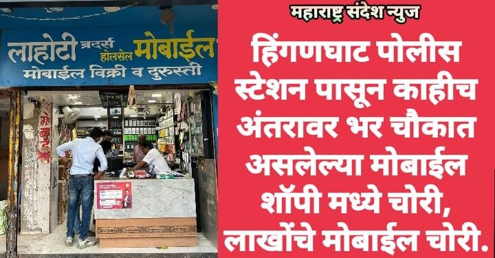 हिंगणघाट पोलीस स्टेशन पासून काहीच अंतरावर भर चौकात असलेल्या मोबाईल शॉपी मध्ये चोरी, लाखोंचे मोबाईल चोरी.