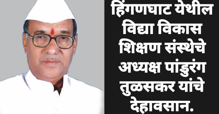 हिंगणघाट येथील विद्या विकास शिक्षण संस्थेचे अध्यक्ष पांडुरंग तुळसकर यांचे देहावसान.