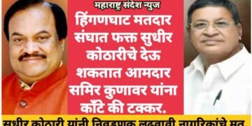 हिंगणघाट मतदार संघात फक्त सुधीर कोठारीचे देऊ शकतात आमदार समिर कुणावर यांना काँटे की टक्कर.