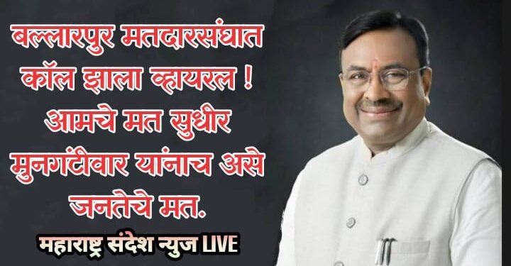 बल्लारपुर मतदारसंघात कॉल झाला व्हायरल ! आमचे मत सुधीर मुनगंटीवार यांनाच असे जनतेचे मत.