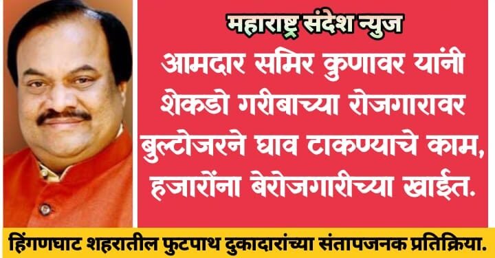 आमदार समिर कुणावर यांनी शेकडो गरीबाच्या रोजगारावर बुल्टोजरने घाव टाकण्याचे काम, हजारोंना बेरोजगारीच्या खाईत, हिंगणघाट शहरातील फुटपाथ दुकानदाराच्या संतापजनक प्रतिक्रिया.