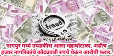 नागपुर मध्ये उघडकीस आला महाघोटाळा, अडीच हजार नागरिकांचे कोट्यवधी रुपये घेऊन आरोपी फरार.