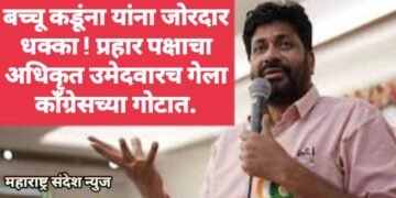 बच्चू कडूंना यांना जोरदार धक्का ! प्रहार पक्षाचा अधिकृत उमेदवारच गेला काँग्रेसच्या गोटात.