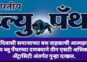आदिवासी समाजाच्या बस वाहकाची आत्महत्या, भारतीय ब्लू पँथरच्या दणक्याने तीन एसटी अधिकाऱ्यावर ॲट्रासिटी अंतर्गत गुन्हा दाखल.