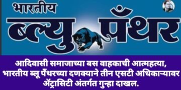 आदिवासी समाजाच्या बस वाहकाची आत्महत्या, भारतीय ब्लू पँथरच्या दणक्याने तीन एसटी अधिकाऱ्यावर ॲट्रासिटी अंतर्गत गुन्हा दाखल.