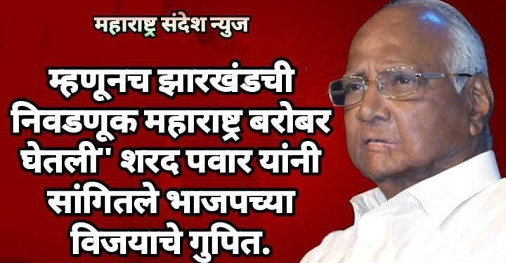 म्हणूनच झारखंडची निवडणूक महाराष्ट्र बरोबर घेतली” शरद पवार यांनी सांगितले भाजपच्या विजयाचे गुपित.