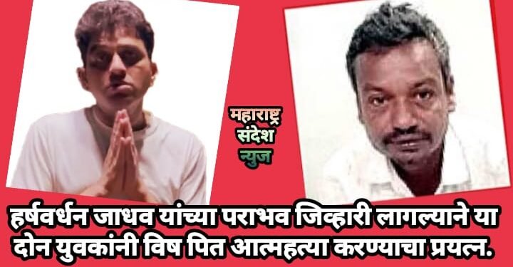 हर्षवर्धन जाधव यांच्या पराभव जिव्हारी लागल्याने या दोन युवकांनी विष पित आत्महत्या करण्याचा प्रयत्न.