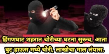 हिंगणघाट शहरात चोरीच्या घटना सुरूच, आता बुट हाऊस मध्ये चोरी, लाखोचा माल लंपास.