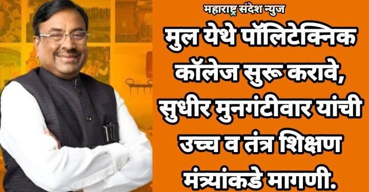 मुल येथे पॉलिटेक्निक कॉलेज सुरू करावे, सुधीर मुनगंटीवार यांची उच्च व तंत्र शिक्षण मंत्र्यांकडे मागणी.