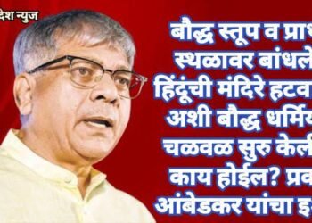 बौद्ध स्तूप व प्रार्थना स्थळावर बांधलेली हिंदूंची मंदिरे हटवावीत, अशी बौद्ध धर्मियांनी चळवळ सुरु केली तर काय होईल? प्रकाश आंबेडकर यांचा इशारा.